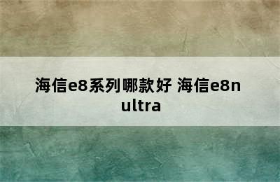 海信e8系列哪款好 海信e8n ultra